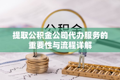 克孜勒苏柯尔克孜提取公积金公司代办服务的重要性与流程详解