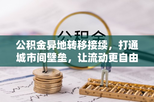 克孜勒苏柯尔克孜公积金异地转移接续，打通城市间壁垒，让流动更自由