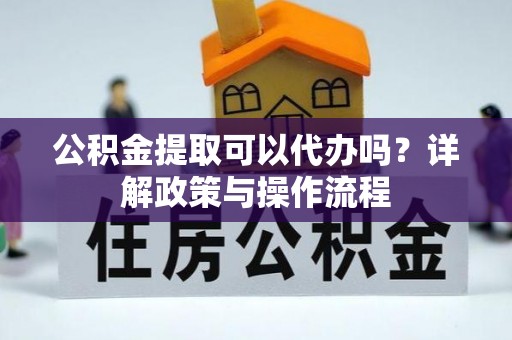 克孜勒苏柯尔克孜公积金提取可以代办吗？详解政策与操作流程