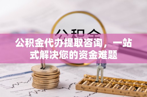克孜勒苏柯尔克孜公积金代办提取咨询，一站式解决您的资金难题