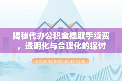 克孜勒苏柯尔克孜揭秘代办公积金提取手续费，透明化与合理化的探讨