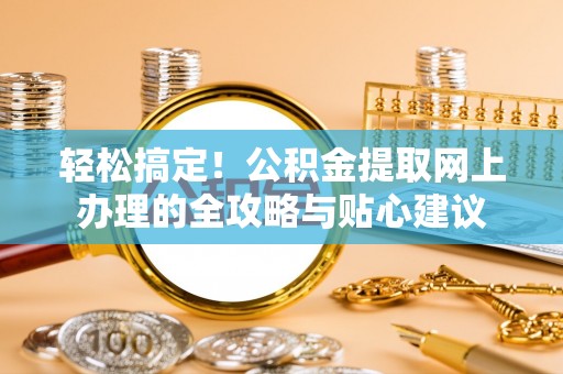 克孜勒苏柯尔克孜轻松搞定！公积金提取网上办理的全攻略与贴心建议