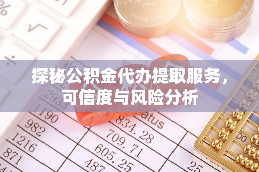 克孜勒苏柯尔克孜探秘公积金代办提取服务，可信度与风险分析