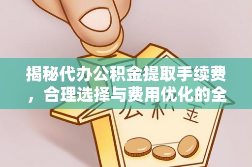 克孜勒苏柯尔克孜揭秘代办公积金提取手续费，合理选择与费用优化的全面解析