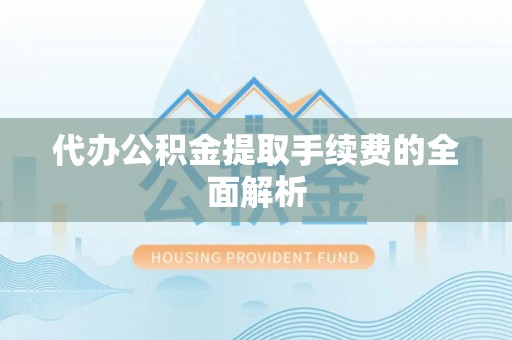克孜勒苏柯尔克孜代办公积金提取手续费的全面解析