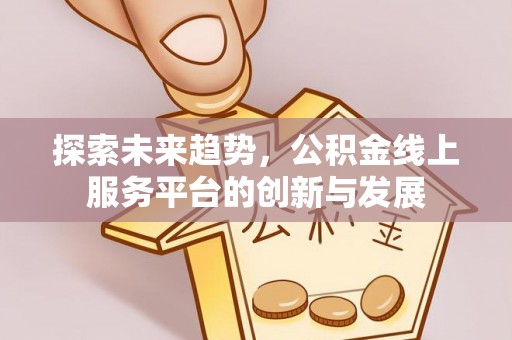 克孜勒苏柯尔克孜探索未来趋势，公积金线上服务平台的创新与发展