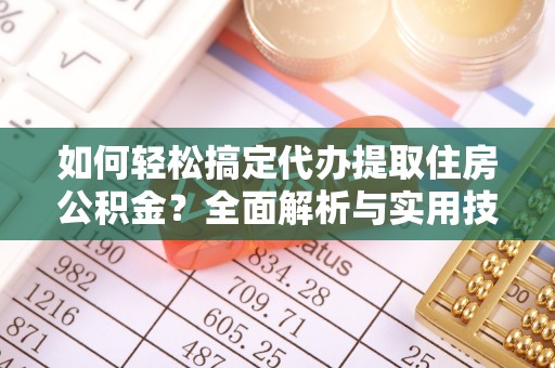 克孜勒苏柯尔克孜如何轻松搞定代办提取住房公积金？全面解析与实用技巧