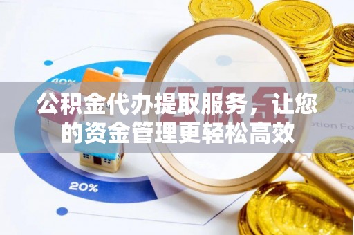 克孜勒苏柯尔克孜公积金代办提取服务，让您的资金管理更轻松高效