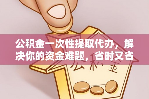 克孜勒苏柯尔克孜公积金一次性提取代办，解决你的资金难题，省时又省心