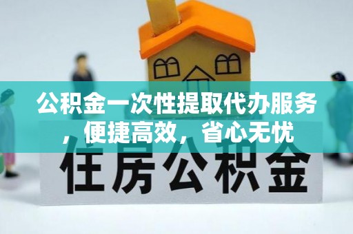 克孜勒苏柯尔克孜公积金一次性提取代办服务，便捷高效，省心无忧