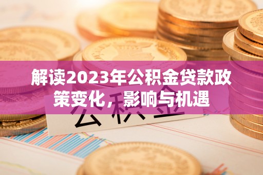 克孜勒苏柯尔克孜解读2023年公积金贷款政策变化，影响与机遇