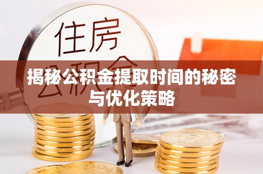克孜勒苏柯尔克孜揭秘公积金提取时间的秘密与优化策略