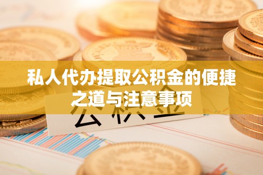克孜勒苏柯尔克孜私人代办提取公积金的便捷之道与注意事项