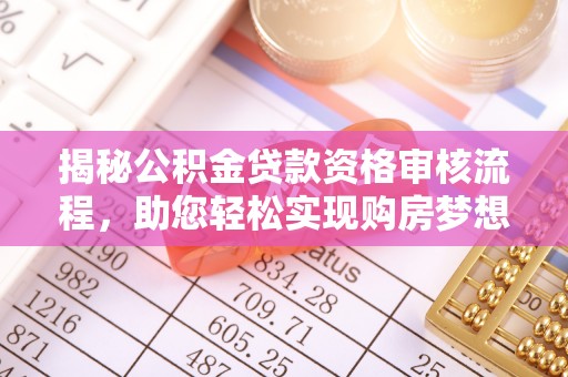 克孜勒苏柯尔克孜揭秘公积金贷款资格审核流程，助您轻松实现购房梦想