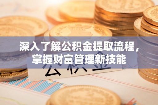 克孜勒苏柯尔克孜深入了解公积金提取流程，掌握财富管理新技能