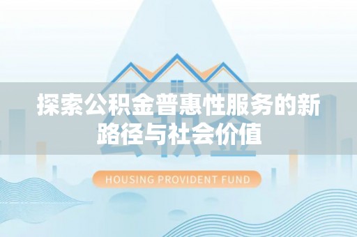 克孜勒苏柯尔克孜探索公积金普惠性服务的新路径与社会价值