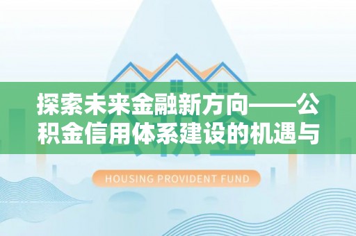 克孜勒苏柯尔克孜探索未来金融新方向——公积金信用体系建设的机遇与挑战