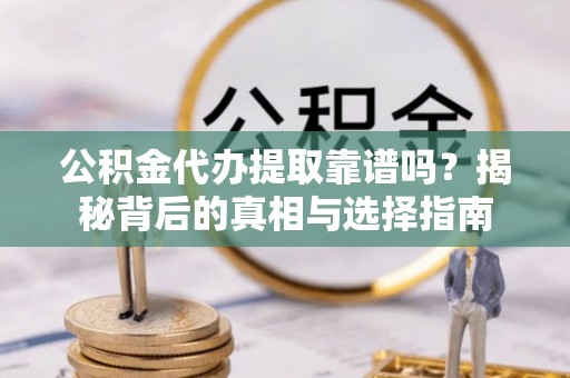 克孜勒苏柯尔克孜公积金代办提取靠谱吗？揭秘背后的真相与选择指南
