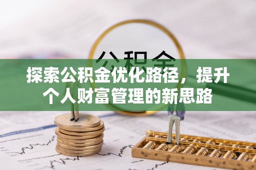 克孜勒苏柯尔克孜探索公积金优化路径，提升个人财富管理的新思路