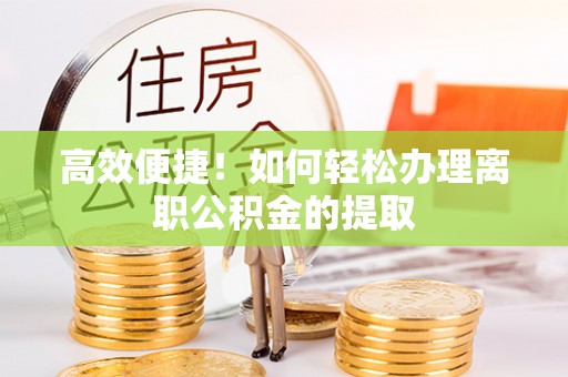 克孜勒苏柯尔克孜高效便捷！如何轻松办理离职公积金的提取