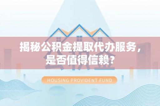 克孜勒苏柯尔克孜揭秘公积金提取代办服务，是否值得信赖？
