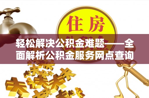 克孜勒苏柯尔克孜轻松解决公积金难题——全面解析公积金服务网点查询技巧