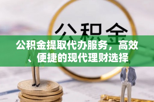 克孜勒苏柯尔克孜公积金提取代办服务，高效、便捷的现代理财选择