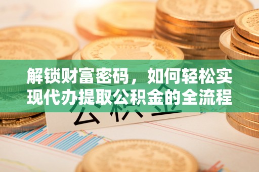 克孜勒苏柯尔克孜解锁财富密码，如何轻松实现代办提取公积金的全流程攻略