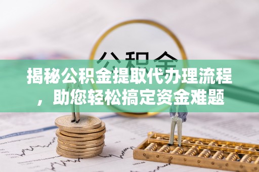 克孜勒苏柯尔克孜揭秘公积金提取代办理流程，助您轻松搞定资金难题