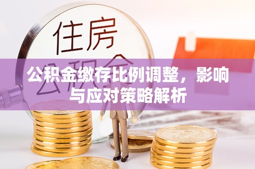 克孜勒苏柯尔克孜公积金缴存比例调整，影响与应对策略解析