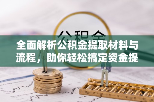 克孜勒苏柯尔克孜全面解析公积金提取材料与流程，助你轻松搞定资金提取！