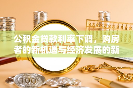克孜勒苏柯尔克孜公积金贷款利率下调，购房者的新机遇与经济发展的新动力