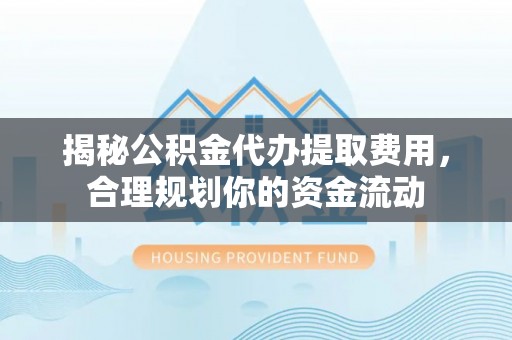 克孜勒苏柯尔克孜揭秘公积金代办提取费用，合理规划你的资金流动