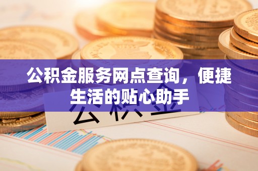 克孜勒苏柯尔克孜公积金服务网点查询，便捷生活的贴心助手