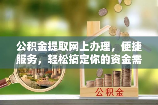 克孜勒苏柯尔克孜公积金提取网上办理，便捷服务，轻松搞定你的资金需求