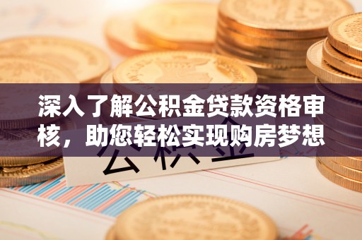 克孜勒苏柯尔克孜深入了解公积金贷款资格审核，助您轻松实现购房梦想