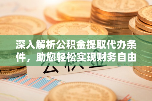 克孜勒苏柯尔克孜深入解析公积金提取代办条件，助您轻松实现财务自由