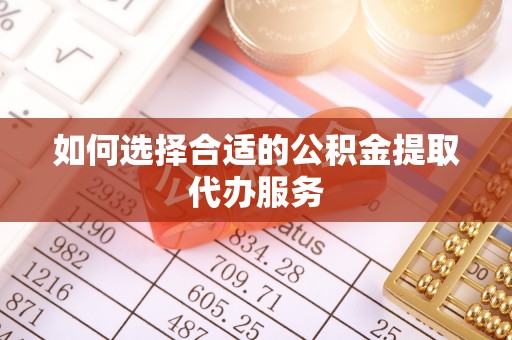 克孜勒苏柯尔克孜如何选择合适的公积金提取代办服务