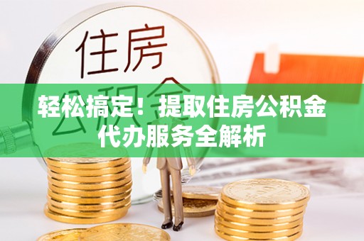 克孜勒苏柯尔克孜轻松搞定！提取住房公积金代办服务全解析