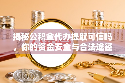 克孜勒苏柯尔克孜揭秘公积金代办提取可信吗，你的资金安全与合法途径全解析