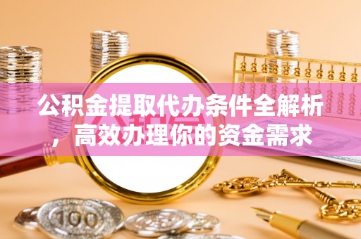 克孜勒苏柯尔克孜公积金提取代办条件全解析，高效办理你的资金需求
