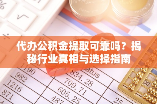 克孜勒苏柯尔克孜代办公积金提取可靠吗？揭秘行业真相与选择指南