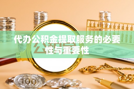 克孜勒苏柯尔克孜代办公积金提取服务的必要性与重要性