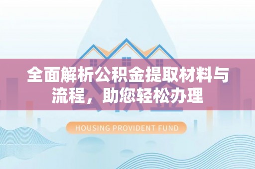 克孜勒苏柯尔克孜全面解析公积金提取材料与流程，助您轻松办理