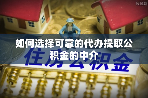 克孜勒苏柯尔克孜如何选择可靠的代办提取公积金的中介