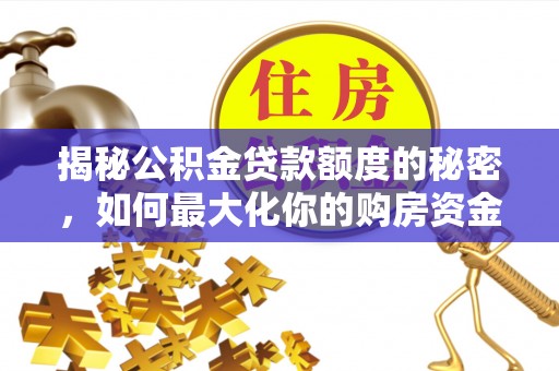 克孜勒苏柯尔克孜揭秘公积金贷款额度的秘密，如何最大化你的购房资金