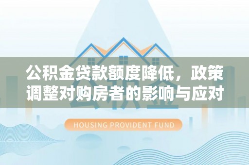 克孜勒苏柯尔克孜公积金贷款额度降低，政策调整对购房者的影响与应对策略
