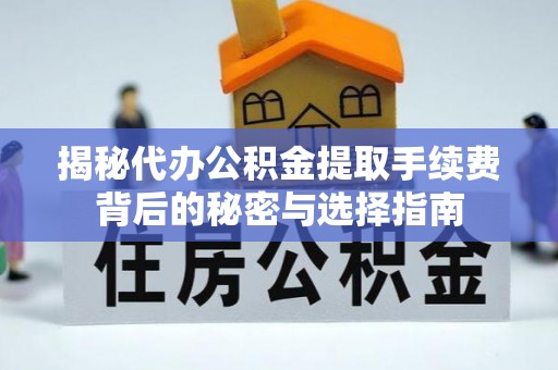 克孜勒苏柯尔克孜揭秘代办公积金提取手续费背后的秘密与选择指南