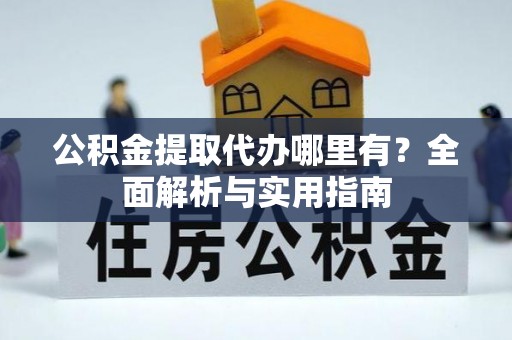 克孜勒苏柯尔克孜公积金提取代办哪里有？全面解析与实用指南