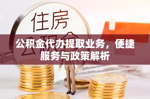 克孜勒苏柯尔克孜公积金代办提取业务，便捷服务与政策解析